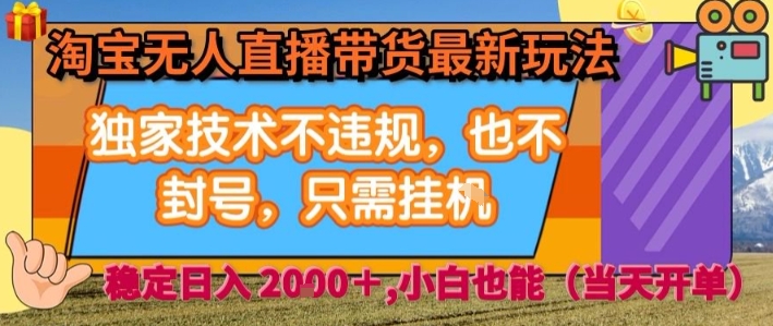 淘宝无人直播带货最新玩法，独家技术不违规，也不封号，全自动运行，只需挂着， 稳定日入2k【揭秘】-云网创