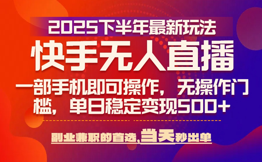 25年快手无人直播最新玩法，当天可出单，一部手机即可操作-云网创