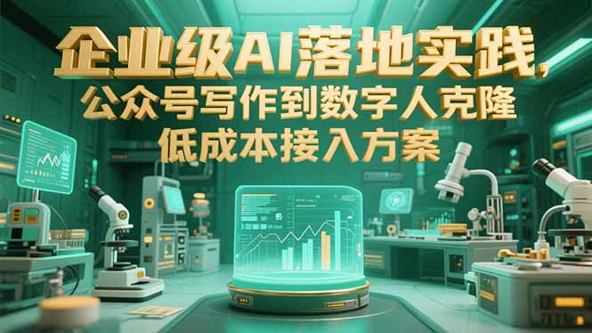 企业级AI落地实践，公众号写作到数字人克隆，低成本接入方案-云网创