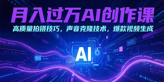 月入过万AI创作课：高质量拍摄技巧，声音克隆技术，爆款视频生成-云网创