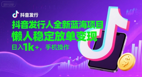 抖音发行人全新蓝海项目，懒人稳定放单变现,，日入1k+，手机操作【揭秘】-云网创