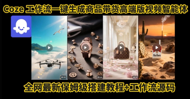 电商人的福音！Coze工作流一键生成”商品带货视频高端版“实操教程，全程保姆级搭建教学教程-云网创