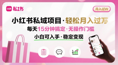 小红书私域项目 月入过W非常轻松 每天15分钟即可搞定，无任何操作门槛，小白可入手-云网创