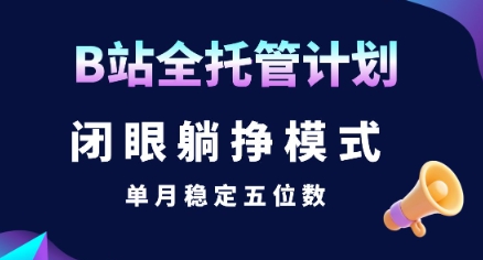 【B站全托管计划】闭眼躺挣模式，单月稳定五位数【揭秘】-云网创