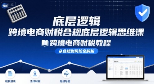 跨境电商财稅合规底层逻辑思维课-跨境电商财税教程-云网创