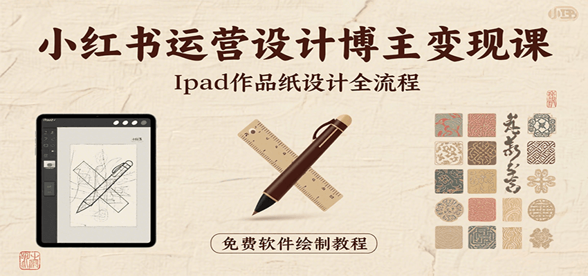 小红书运营设计博主变现课：iPad 上手作品纸设计，含全流程及细节技巧，避坑少绕路-云网创