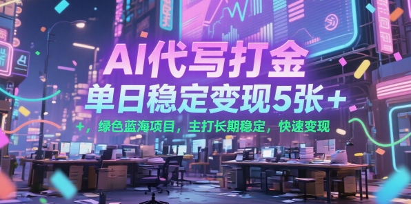 AI代写打金，单日稳定变现5张+，绿色蓝海项目，主打长期稳定，快速变现【揭秘】-云网创