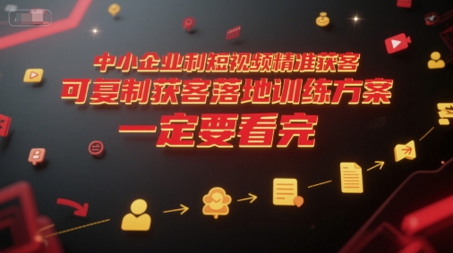 中小企业利用短视频精准获客，可复制获客落地训练方案，做好短视频，一定要看完-云网创