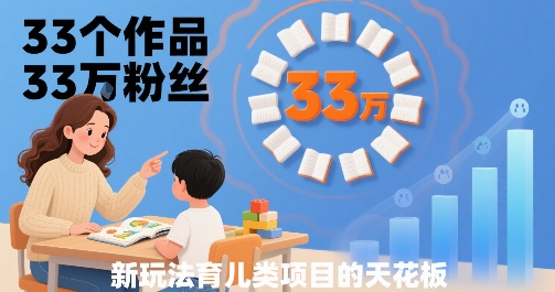33个作品33W粉丝，育儿类项目的天花板，小白可操作-云网创