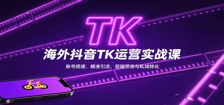 海外抖音TK运营实战课：账号搭建、精准引流、剪辑带货与私域转化-云网创