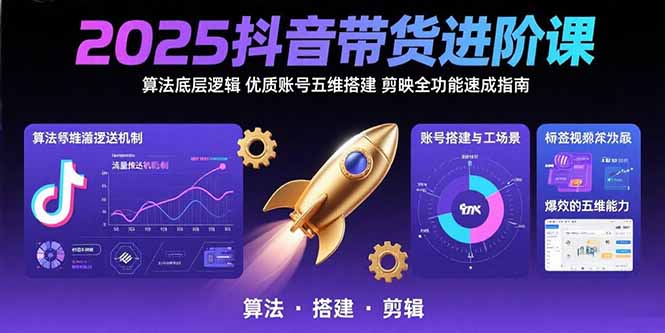 2025抖音带货进阶课：算法底层逻辑,优质账号五维搭建,剪映全功能速成指南-云网创