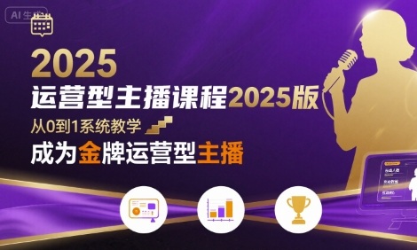 运营型主播课程2025版，从0到1教你成为金牌运营型主播-云网创