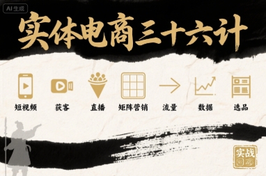实体电商三十六计，短视频-获客-直播-矩阵营销-流量-数据-选品-云网创
