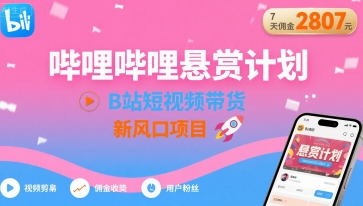 哔哩哔哩悬赏计划，B站短视频带货，7天佣金2807，新风口项目-云网创