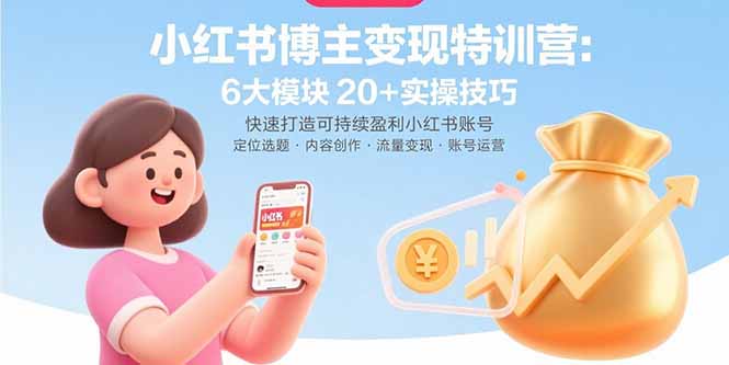 小红书博主变现特训营：6大模块20+实操技巧 快速打造可持续盈利小红书账号-云网创