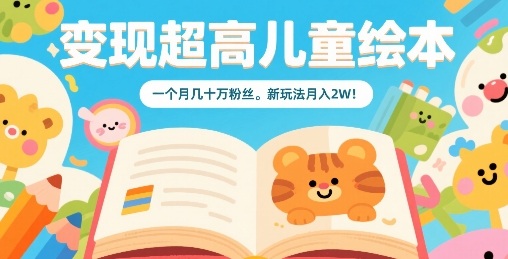 变现超高儿童绘本，一个月几十万粉丝，新玩法月入2W-云网创