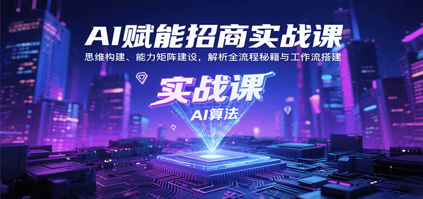 AI赋能招商实战课：思维构建、能力矩阵建设，解析全流程秘籍与工作流搭建-云网创