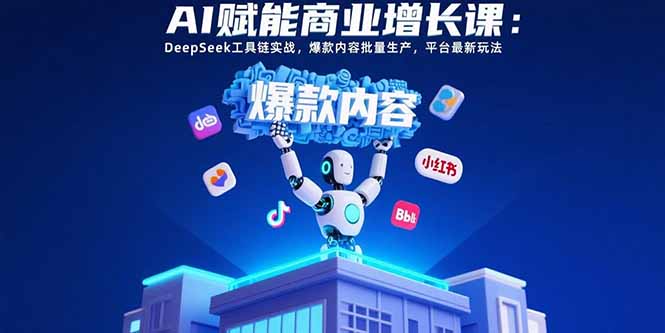 AI赋能商业增长课：DeepSeek工具链实战，爆款内容批量生产，平台最新玩法-云网创