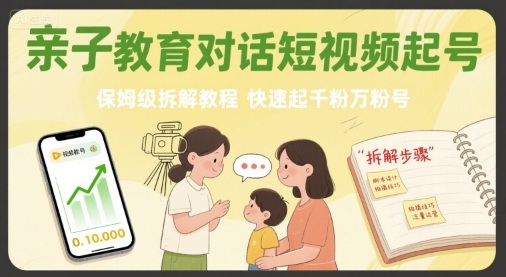亲子教育对话短视频起号，保姆级拆解教程，快速起千粉万粉号-云网创
