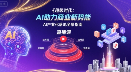 超级时代：AI助力商业新势能直播课，AI产业化落地全景指南-云网创