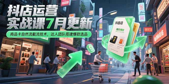 抖店运营实战课7月更新，商品卡自然流截流技术，达人团队搭建爆款选品-云网创