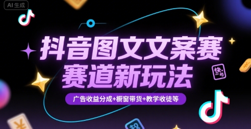抖音图文文案赛道新玩法，快速养号起号，广告收益分成+橱窗带货+教学收徒等-云网创