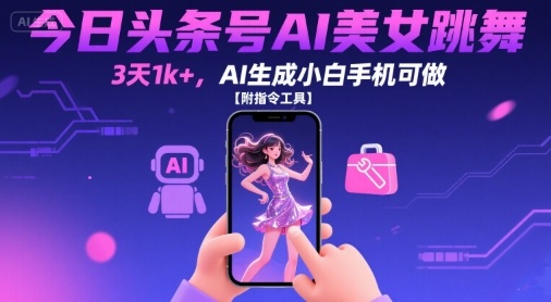 今日头条号AI美女跳舞，3天1k+，AI生成小白手机可做【附指令工具】-云网创