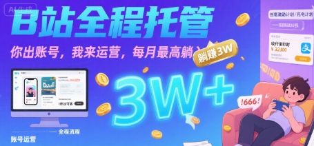 【B站全程托管 】你出账号，我来运营，每月最高躺入3W【揭秘】-云网创