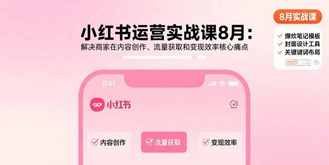 小红书运营实战课8月：解决商家在内容创作、流量获取和变现效率核心痛点-云网创