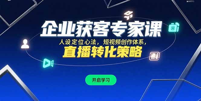 企业获客专家课，人设定位心法，短视频创作体系，直播转化策略-云网创