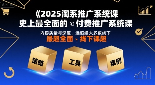 2025淘系推广系统课，史上最全面的付费推广系统课，内容质量与深度，远超绝大多数线下课-云网创