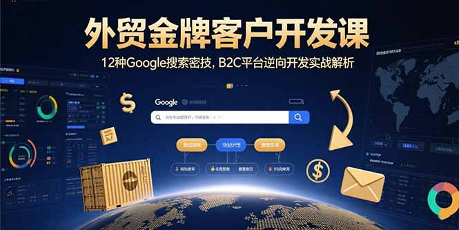 外贸金牌客户开发课，12种Google搜索密技，B2C平台逆向开发实战解析-云网创