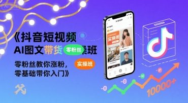 抖音短视频AI图文带货实操班，零粉丝教你涨粉，零基础带你入门-云网创