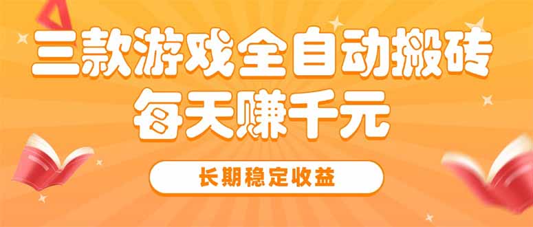 三款热门游戏全自动搬砖，每天赚千元，长期稳定收益-云网创