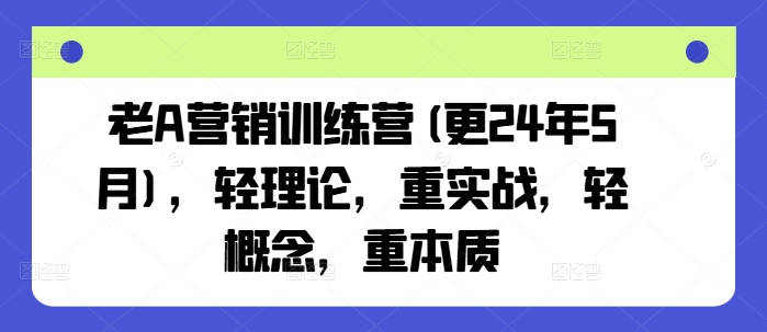 老A营销训练营(更25年7月)，轻理论，重实战，轻概念，重本质-云网创