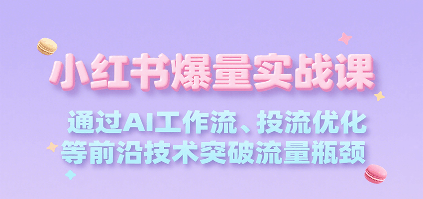 小红书爆量实战课，通过AI工作流、投流优化等前沿技术突破流量瓶颈-云网创