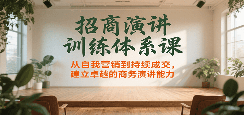 招商演讲训练体系课，从自我营销到持续成交，建立卓越的商务演讲能力-云网创