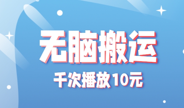 无脑搬运，千次播放10元，点赞评论收藏各1元一个，单条作品收益上限10000+！-云网创