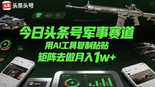 今日头条号军事赛道，用AI工具复制粘贴，矩阵去做月入1w+-云网创