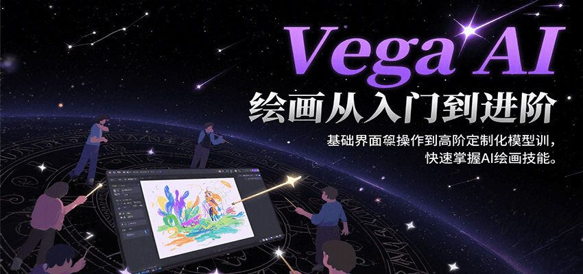 Vega AI绘画从入门到进阶，基础界面操作到高阶定制化模型训，快速掌握AI绘画技能-云网创