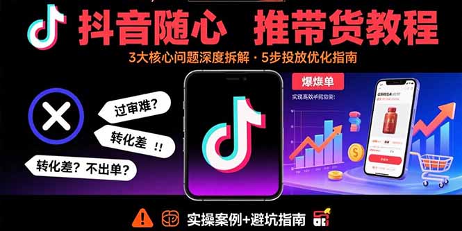 抖音随心推带货教程：拆解过审难/转化差/不出单 等常见问题 实现高效带货-云网创