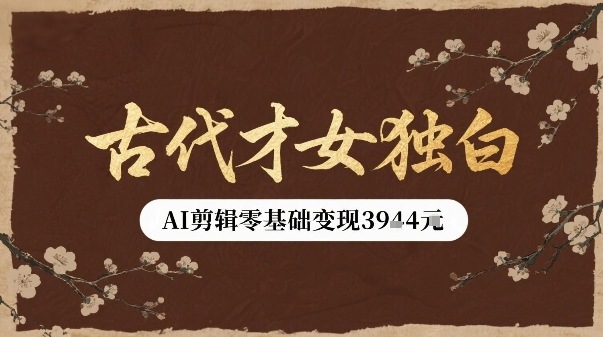 古代才女独白视频新玩法单条视频变现多张，AI剪辑零基础即可上手-云网创