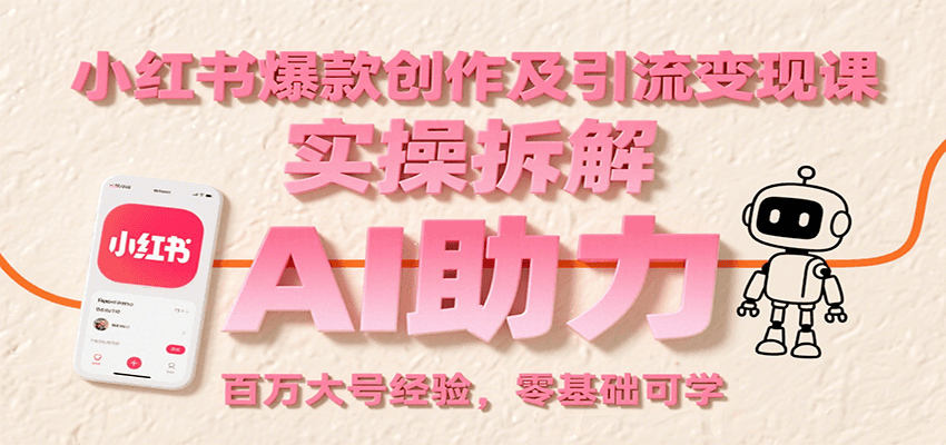 小红书爆款创作及引流变现课：实操拆解，AI助力，百万大号经验，零基础可学-云网创