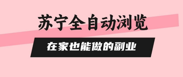苏宁全自动浏览，在家也能做的副业，无需人工，0风控，单机日入5张+，直接矩阵开干【揭秘】-云网创