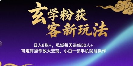 玄学粉获客新玩法日入8张+， 私域每天进线50人+，可矩阵操作放大变现，小白一部手机就能操作-云网创