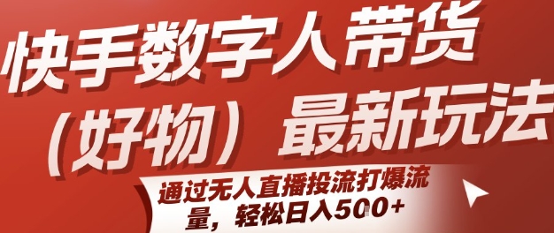 快手数字人带货(好物)最新玩法，通过无人直播投流打爆流量，轻松日入5张-云网创