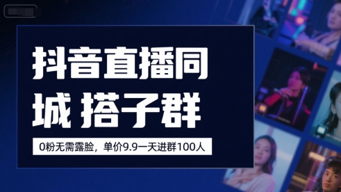 抖音直播同城搭子群，0粉无需露脸，单价19.9，一天进群100人-云网创