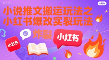 小说推文搬运玩法之小红书，小红书爆改实长炸裂玩法-云网创