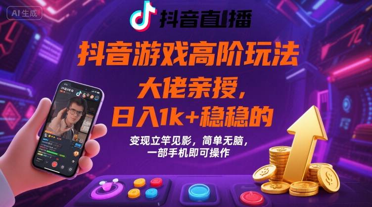 抖音游戏大佬高阶玩法，日入 1k + 稳稳的，变现立竿见影，简单无脑，一部手机即可操作【揭秘】-云网创