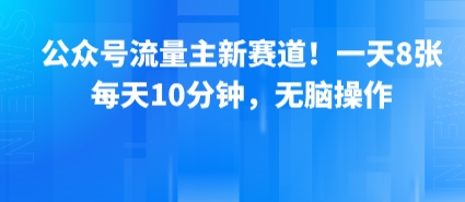 公众号流量主新赛道！一天8张，每天10分钟，无脑操作-云网创